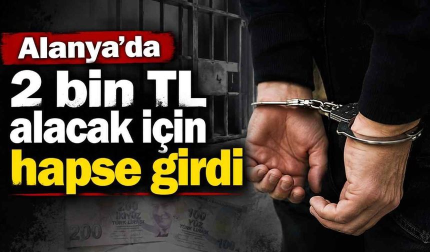 Alanya'da 2 bin TL alacak için hapse girdi