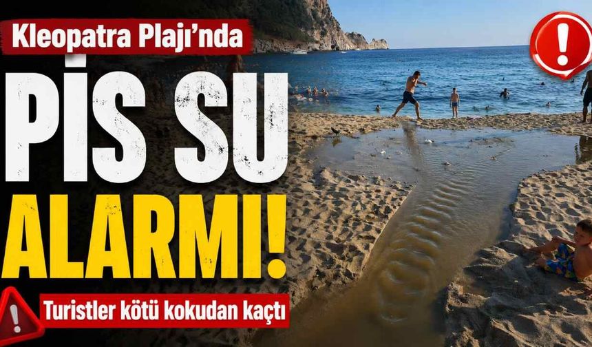 Kleopatra Plajı'nda pis su alarmı! Turistler kötü kokudan kaçtı