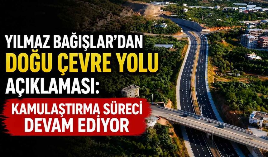 Yılmaz Bağışlar'dan Doğu Çevre Yolu açıklaması: Kamulaştırma süreci devam ediyor
