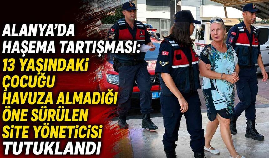 Alanya'da haşema tartışması: 13 yaşındaki çocuğu havuza almadığı öne sürülen site yöneticisi tutuklandı