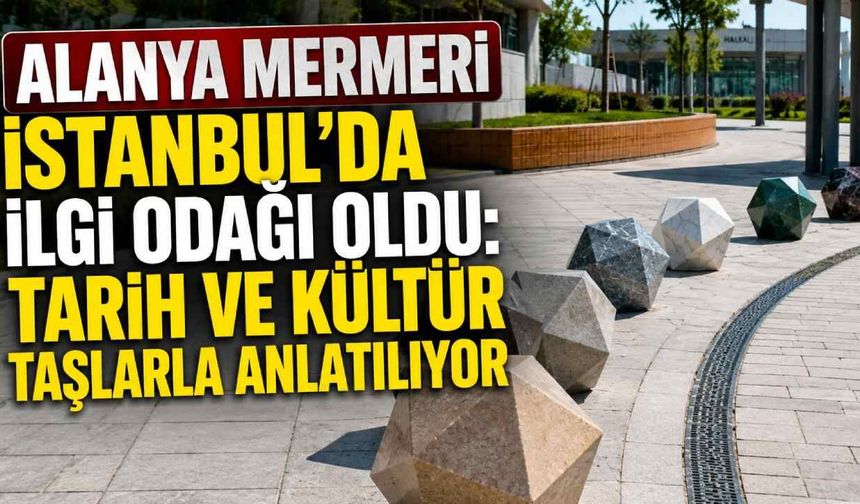 Alanya mermeri İstanbul'da ilgi odağı oldu: Tarih ve kültür taşlarla anlatılıyor