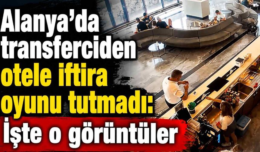 Alanya'da transferciden otele iftira oyunu tutmadı: İşte o görüntüler