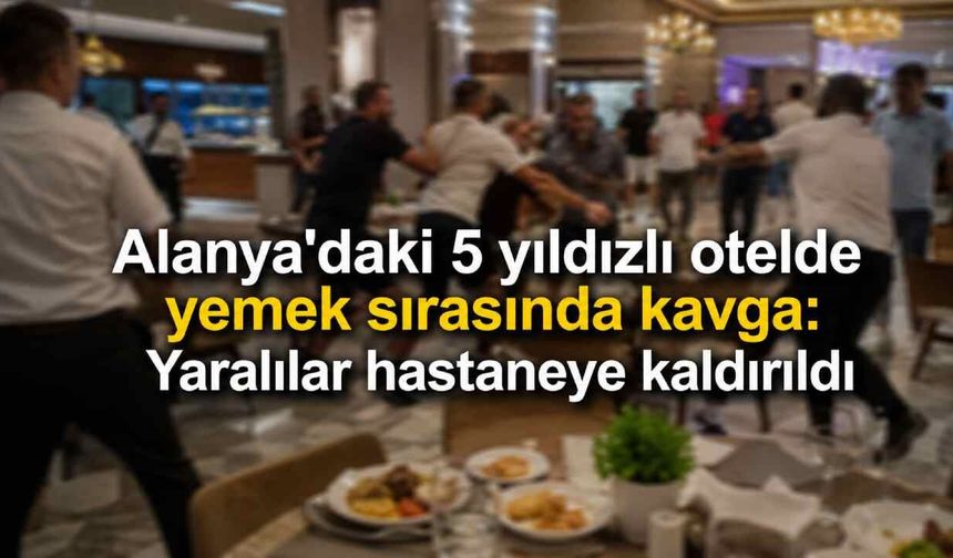 Alanya'daki 5 yıldızlı otelde yemek sırasında kavga: Yaralılar hastaneye kaldırıldı