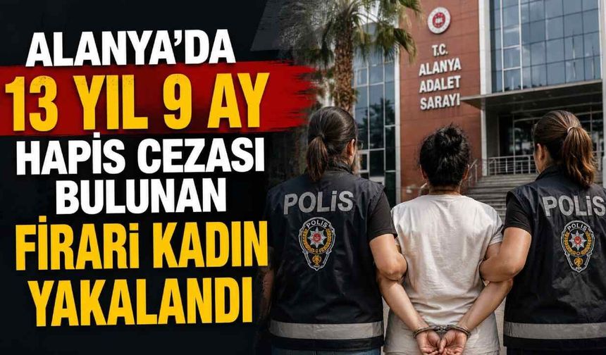 Alanya'da 13 yıl 9 ay hapis cezası bulunan firari kadın yakalandı