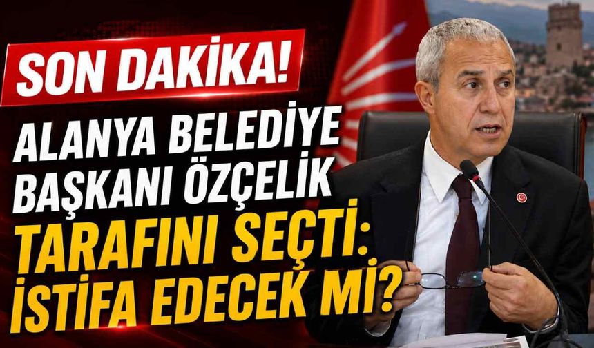 Alanya Belediye Başkanı Özçelik tarafını seçti: İstifa edecek mi?