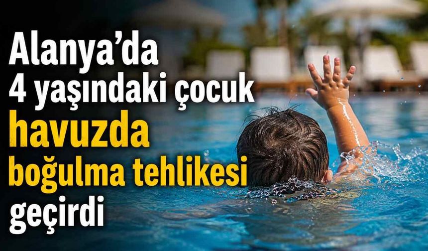 Alanya’da 4 yaşındaki çocuk havuzda boğulma tehlikesi geçirdi