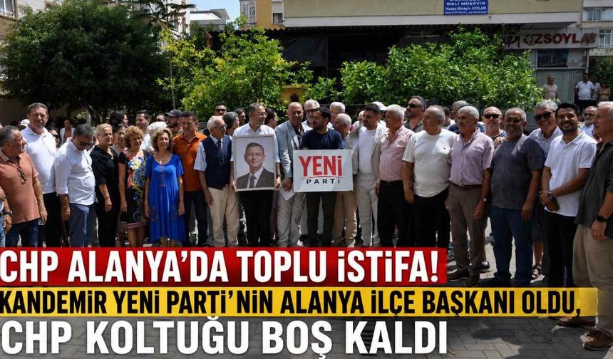 CHP Alanya'da toplu istifa! Kandemir Yeni Parti’nin Alanya İlçe Başkanı oldu, CHP koltuğu boş kaldı