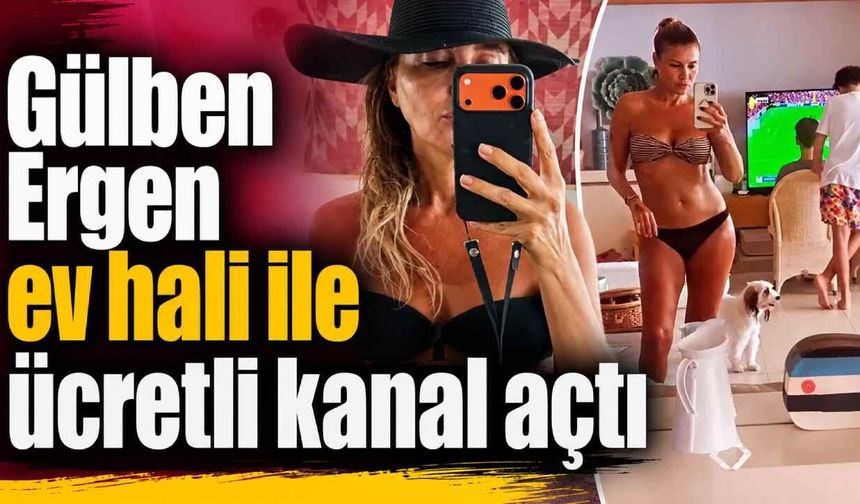 Gülben Ergen ev hali ile ücretli kanal açtı