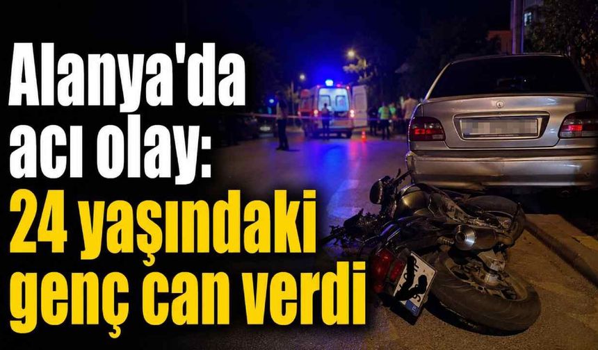 Alanya'da acı olay: 24 yaşındaki genç can verdi