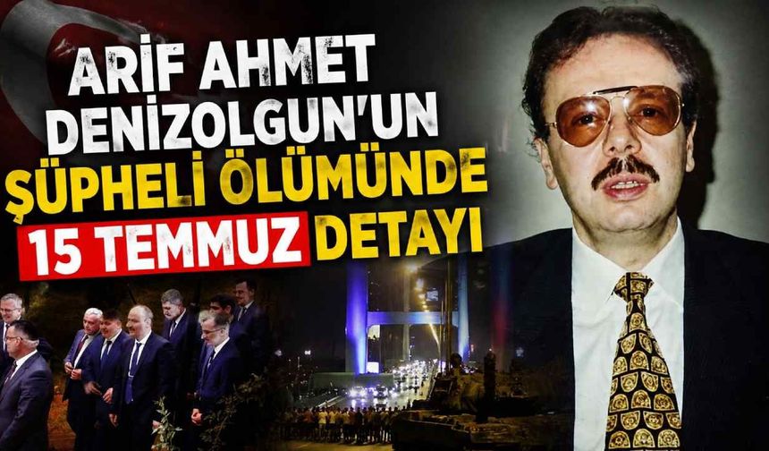 Arif Ahmet Denizolgun'un şüpheli ölümünde 15 Temmuz detayı