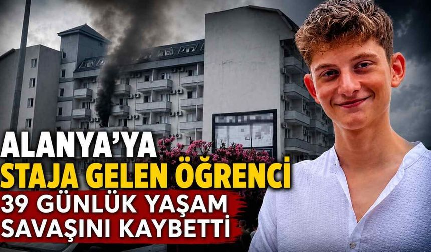 Alanya'daki otel yangınında ağır yaralanan stajyer öğrenci hayatını kaybetti