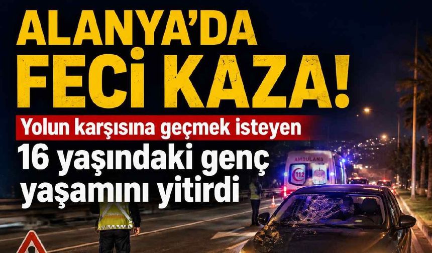 Alanya'da feci kaza! Yolun karşısına geçmek isteyen 16 yaşındaki genç yaşamını yitirdi