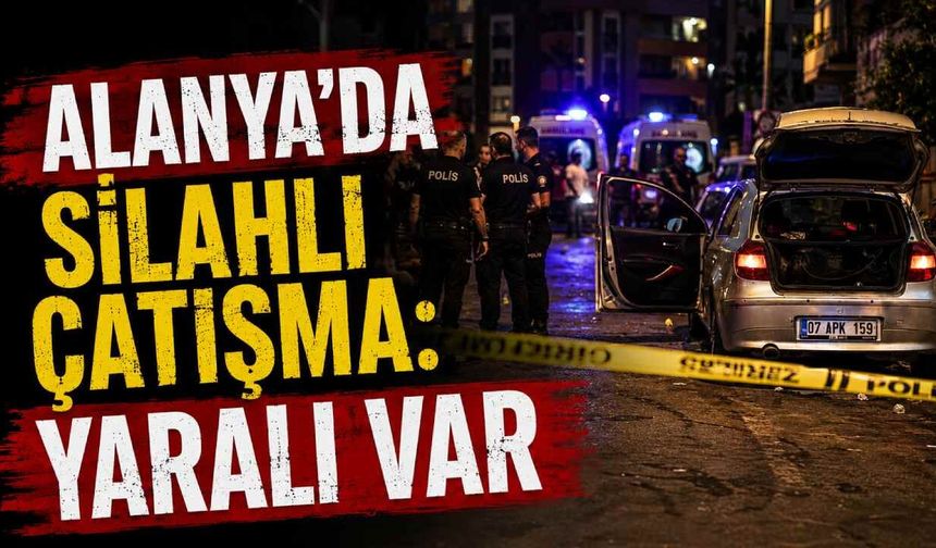 Alanya'da silahlı çatışma: Yaralı hastaneye kaldırıldı