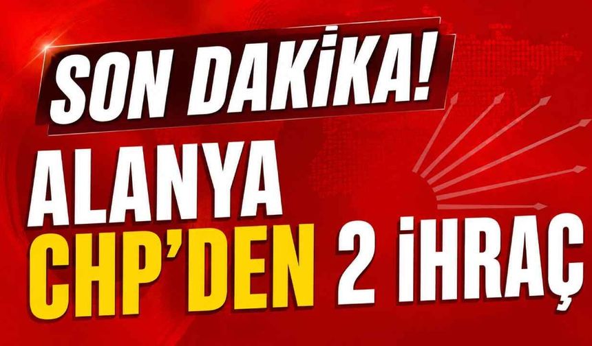 Son Dakika! Alanya CHP'den 2 ihraç