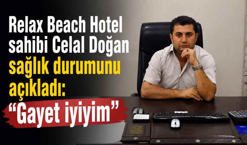 Relax Beach Hotel sahibi Celal Doğan sağlık durumunu açıkladı: “Gayet iyiyim”