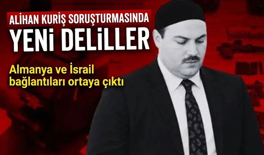 Alihan Kuriş soruşturmasında yeni deliller: Almanya ve İsrail bağlantıları ortaya çıktı