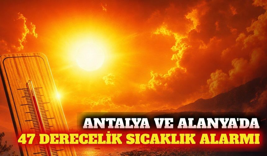 Antalya ve Alanya'da 47 derecelik sıcaklık alarmı