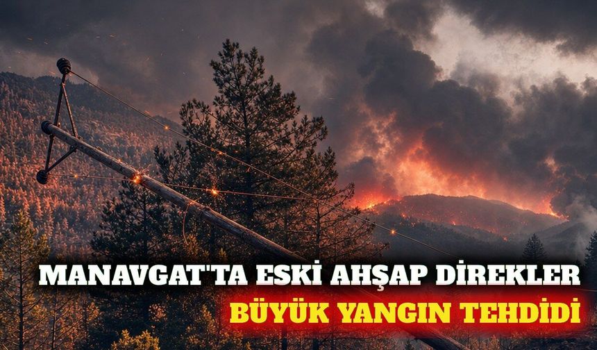 Manavgat'ta eski ahşap direkler yangın riski oluşturuyor