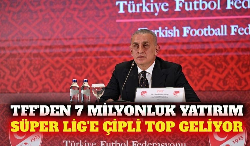 Süper Lig'de çipli top dönemi: TFF'den 7 milyon liralık adım