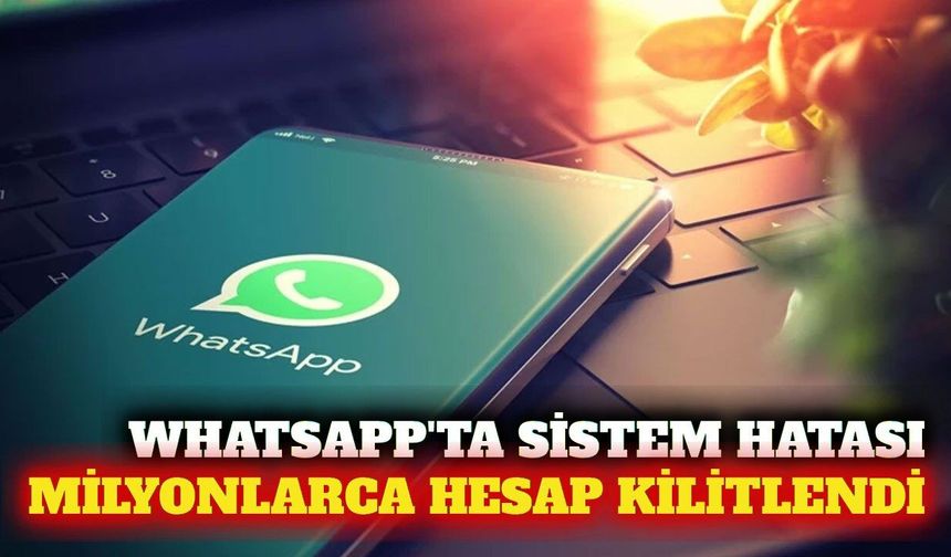 WhatsApp'ta yanlışlıkla milyonlarca hesap incelemeye alındı