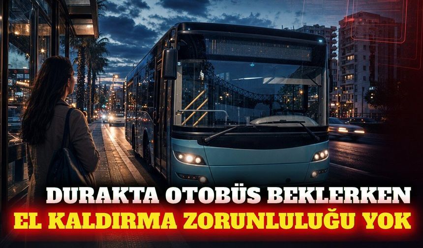 Otobüs beklerken el kaldırma zorunluluğu yok