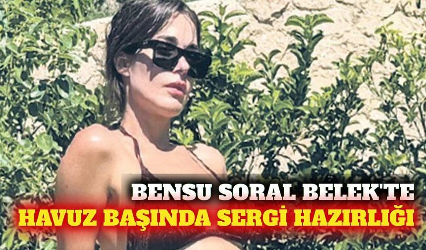 Bensu Soral Belek tatilinde sergi hazırlığına başladı