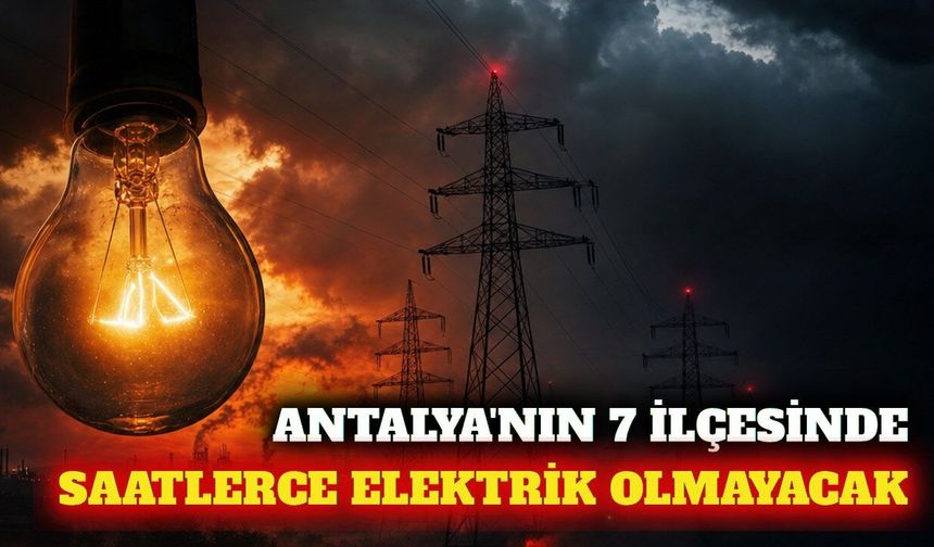 AEDAŞ duyurdu: Antalya'nın 7 ilçesinde elektrik kesilecek