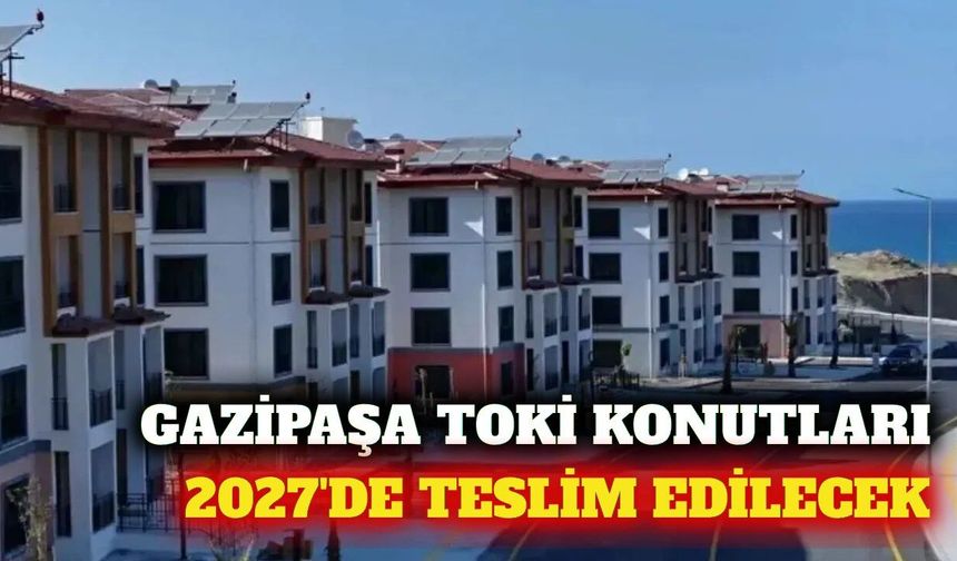 Gazipaşa'daki 301 konutluk TOKİ projesi 2027'de bitecek