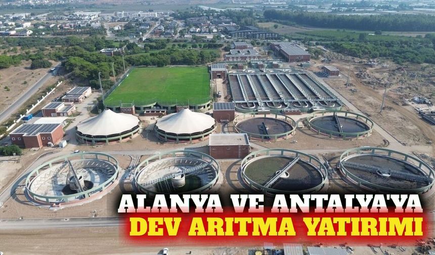 Alanya ve Antalya'nın arıtma altyapısı güçleniyor