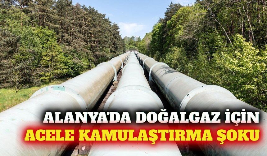 Alanya'da doğalgaz için acele kamulaştırma kararı