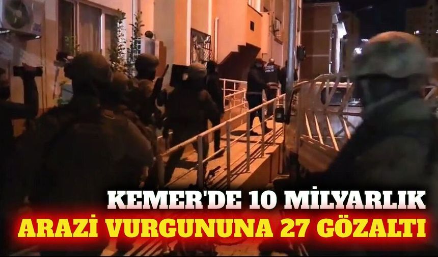Kemer'de 10 milyar liralık arazi vurgunu: 27 gözaltı