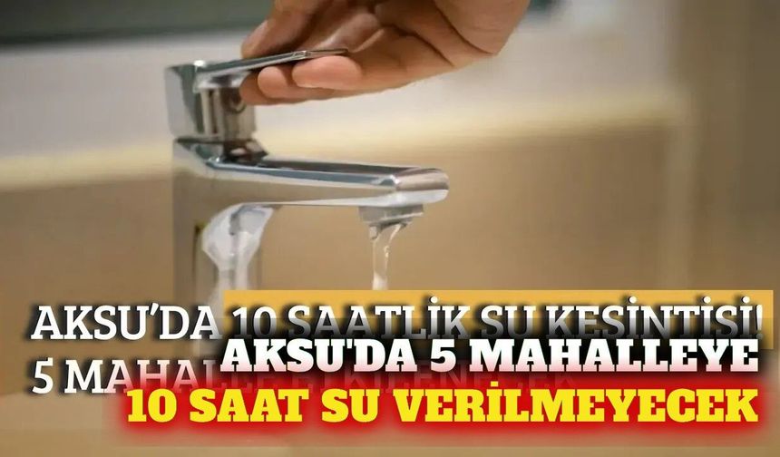 Aksu'da 10 saatlik su kesintisi: 5 mahalle etkilenecek