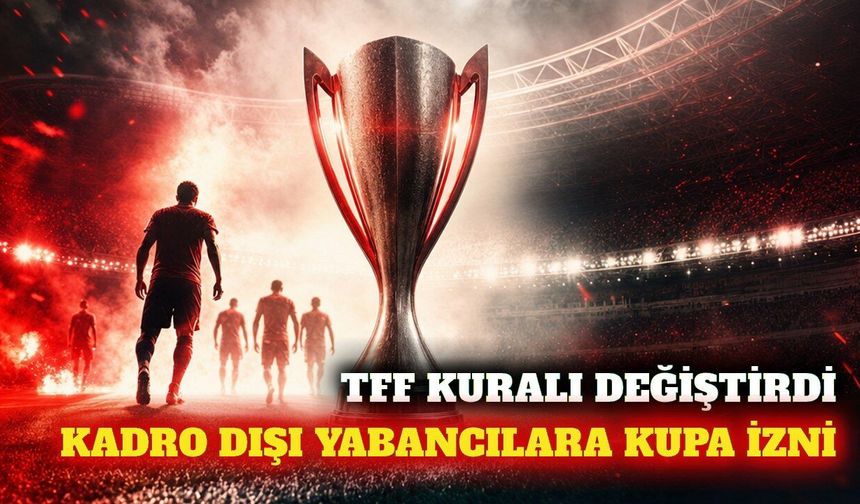 TFF'den kupa kararı: Kadro dışı yabancılar oynayabilecek