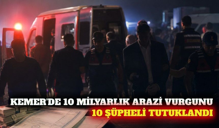 Kemer'de 10 milyarlık arazi soruşturmasında 10 tutuklama