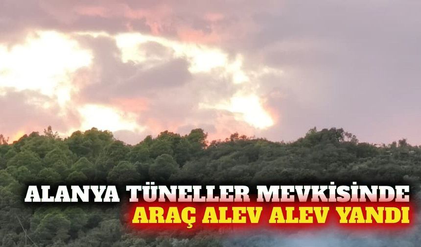 Alanya'da tüneller mevkisinde araç yangını