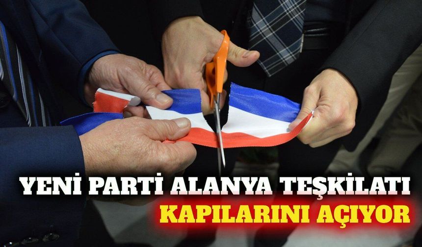 Yeni Parti Alanya İlçe Başkanlığı 5 Eylül'de açılıyor