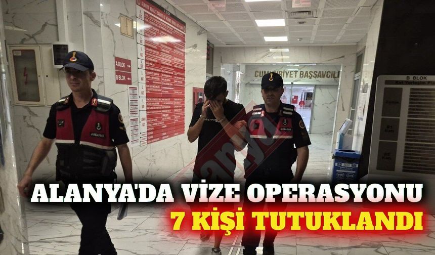 Alanya'da vize soruşturmasında 7 tutuklama