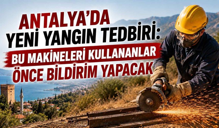 Antalya’da yeni yangın tedbiri: Bu makineleri kullananlar önce bildirim yapacak