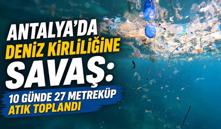 Antalya’da deniz kirliliğine savaş: 10 günde 27 metreküp atık toplandı