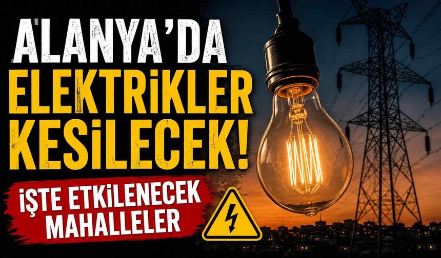 Alanya'da elektrikler kesilecek! İşte etkilenecek mahalleler