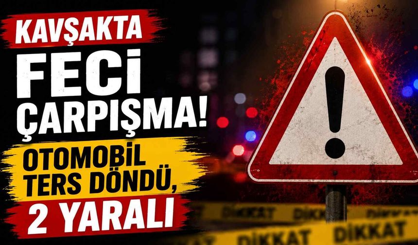 Kavşakta feci çarpışma! Otomobil ters döndü, 2 yaralı