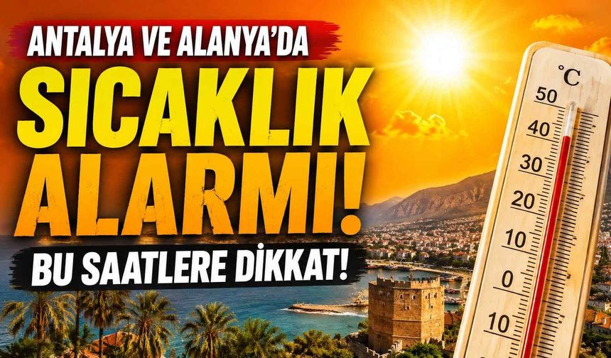 Antalya ve Alanya’da sıcaklık alarmı: Bu saatlere dikkat!