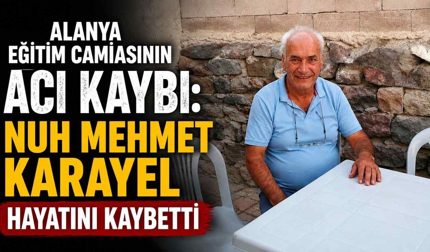 Alanya eğitim camiasının acı kaybı: Nuh Mehmet Karayel hayatını kaybetti