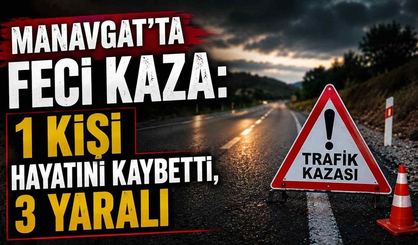Manavgat’ta feci kaza: 1 kişi hayatını kaybetti, 3 yaralı