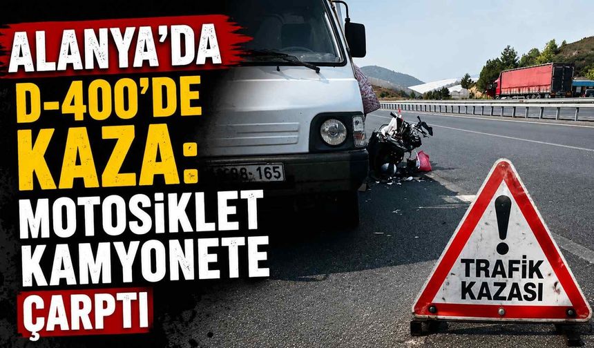 Alanya’da D-400’de kaza: Motosiklet kamyonete çarptı