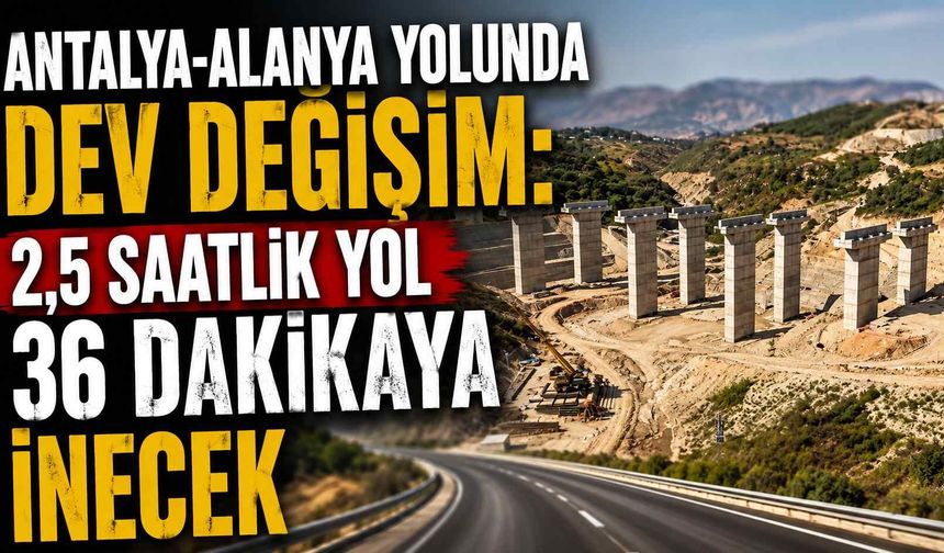 Antalya-Alanya yolunda dev değişim: 2,5 saatlik yol 36 dakikaya inecek