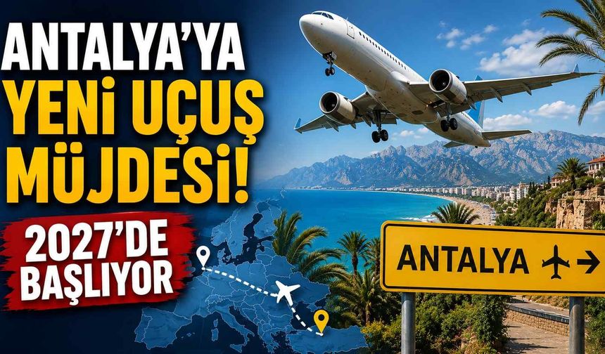 Antalya’ya yeni uçuş müjdesi: 2027’de başlıyor