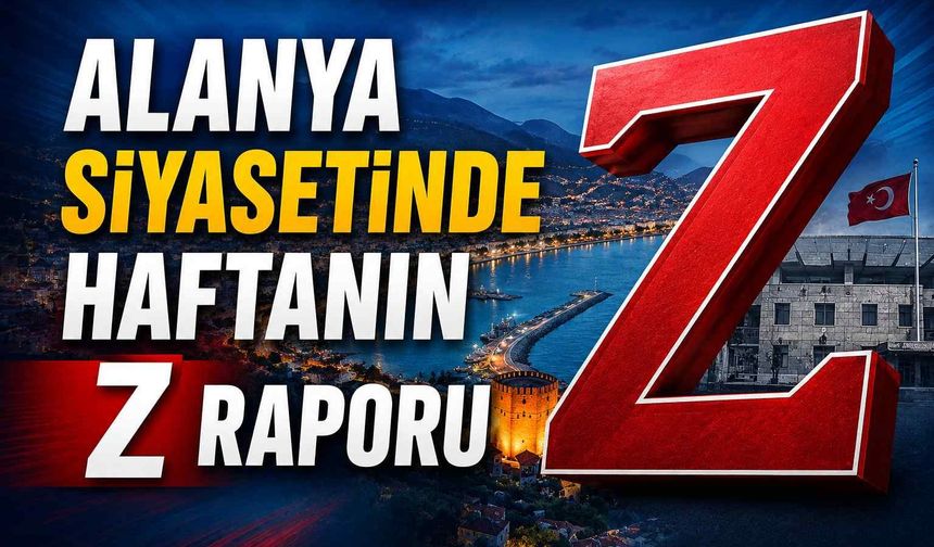 Alanya siyasetinde haftanın Z raporu