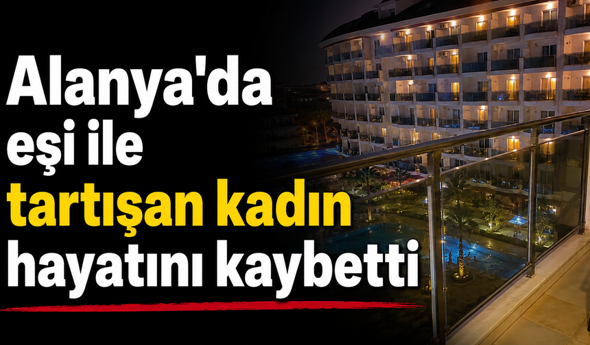Alanya'da eşi ile tartışan kadın hayatını kaybetti