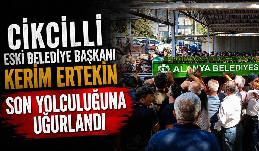 Cikcilli eski Belediye Başkanı Kerim Ertekin son yolculuğuna uğurlandı